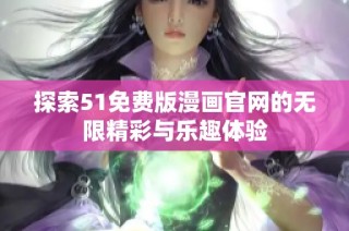 探索51免费版漫画官网的无限精彩与乐趣体验