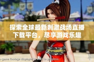 探索全球最新刺激战场直播下载平台，尽享游戏乐趣