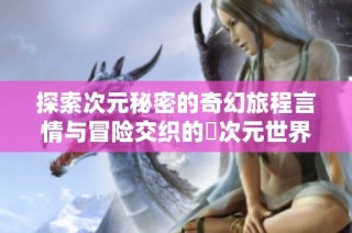 探索次元秘密的奇幻旅程言情与冒险交织的囧次元世界
