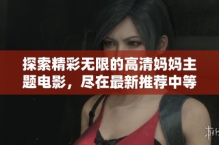 探索精彩无限的高清妈妈主题电影，尽在最新推荐中等你发现
