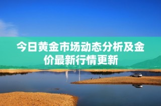 今日黄金市场动态分析及金价最新行情更新