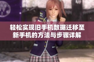 轻松实现旧手机数据迁移至新手机的方法与步骤详解
