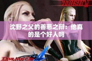 沈野之父的善恶之辩：他真的是个好人吗