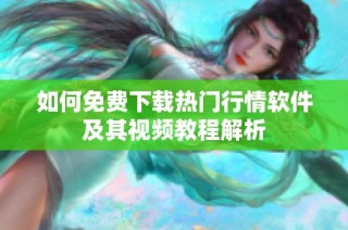 如何免费下载热门行情软件及其视频教程解析