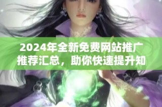 2024年全新免费网站推广推荐汇总，助你快速提升知名度和流量