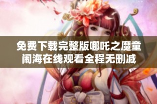 免费下载完整版哪吒之魔童闹海在线观看全程无删减