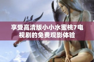 享受高清版小小水蜜桃7电视剧的免费观影体验