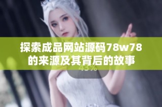 探索成品网站源码78w78的来源及其背后的故事