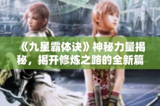 《九星霸体诀》神秘力量揭秘，揭开修炼之路的全新篇章