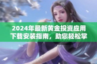 2024年最新黄金投资应用下载安装指南，助您轻松掌握市场动态