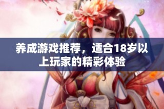 养成游戏推荐，适合18岁以上玩家的精彩体验