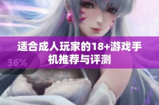 适合成人玩家的18+游戏手机推荐与评测