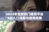 2024年全球热门视频平台B站入口详解与使用指南