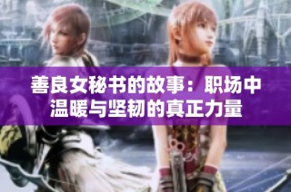 善良女秘书的故事：职场中温暖与坚韧的真正力量