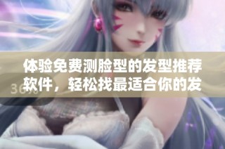 体验免费测脸型的发型推荐软件，轻松找最适合你的发型