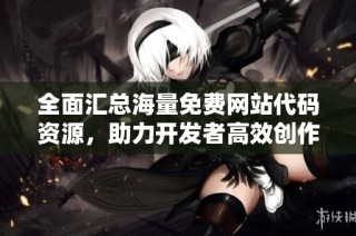 全面汇总海量免费网站代码资源，助力开发者高效创作
