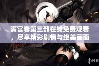 满宫春第三部在线免费观看，尽享精彩剧情与绝美画面之旅