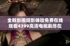 全新影视观影体验免费在线观看4399高清电视剧尽在这里