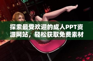 探索最受欢迎的成人PPT资源网站，轻松获取免费素材和工具