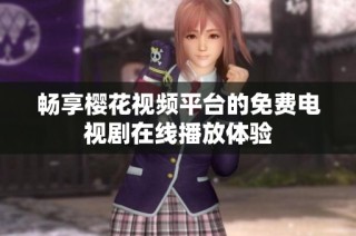 畅享樱花视频平台的免费电视剧在线播放体验