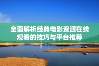 全面解析经典电影资源在线观看的技巧与平台推荐