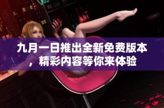 九月一日推出全新免费版本，精彩内容等你来体验