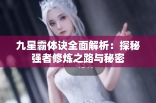 九星霸体诀全面解析：探秘强者修炼之路与秘密
