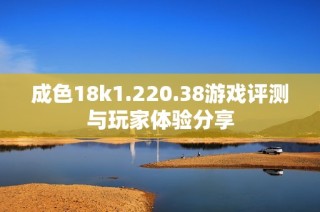 成色18k1.220.38游戏评测与玩家体验分享