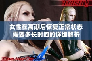 女性在高潮后恢复正常状态需要多长时间的详细解析