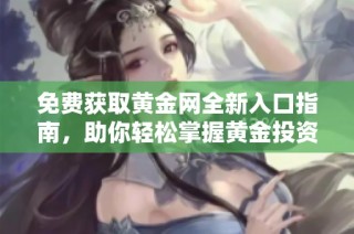 免费获取黄金网全新入口指南，助你轻松掌握黄金投资动态