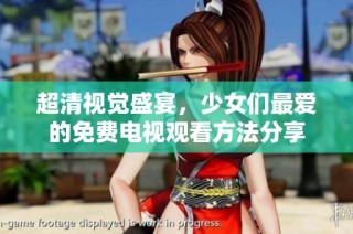 超清视觉盛宴，少女们最爱的免费电视观看方法分享