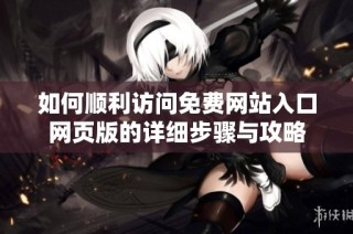 如何顺利访问免费网站入口网页版的详细步骤与攻略