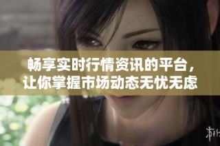 畅享实时行情资讯的平台，让你掌握市场动态无忧无虑