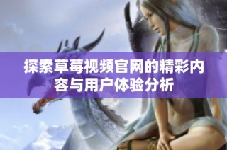 探索草莓视频官网的精彩内容与用户体验分析