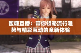 蜜糖直播：带你领略流行趋势与精彩互动的全新体验