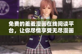 免费的羞羞漫画在线阅读平台，让你尽情享受无尽漫画乐趣