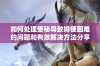 如何处理便秘导致排便困难的问题和有效解决方法分享
