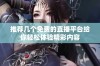 推荐几个免费的直播平台给你轻松体验精彩内容
