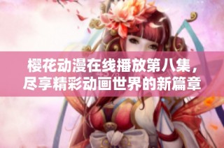 樱花动漫在线播放第八集，尽享精彩动画世界的新篇章
