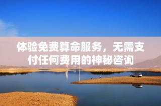 体验免费算命服务，无需支付任何费用的神秘咨询