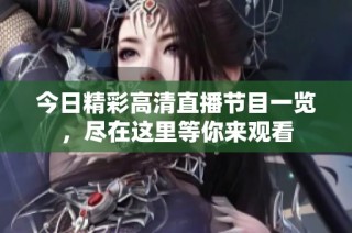 今日精彩高清直播节目一览，尽在这里等你来观看