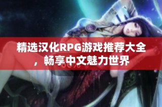 精选汉化RPG游戏推荐大全，畅享中文魅力世界