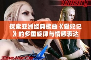 探索亚洲经典歌曲《爱妃记》的多重旋律与情感表达