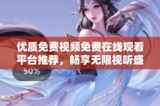 优质免费视频免费在线观看平台推荐，畅享无限视听盛宴
