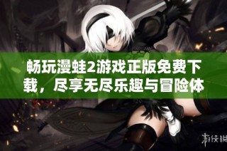 畅玩漫蛙2游戏正版免费下载，尽享无尽乐趣与冒险体验