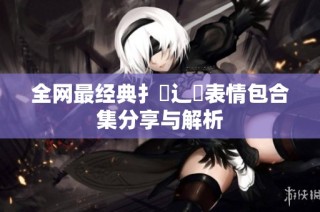 全网最经典扌喿辶畐表情包合集分享与解析