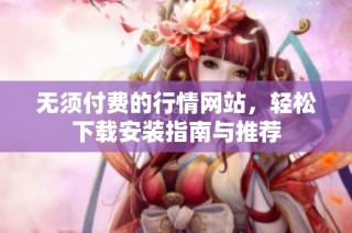 无须付费的行情网站，轻松下载安装指南与推荐
