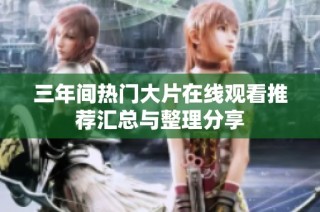 三年间热门大片在线观看推荐汇总与整理分享