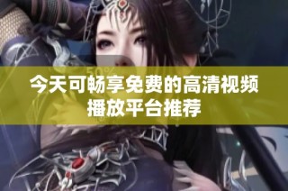 今天可畅享免费的高清视频播放平台推荐