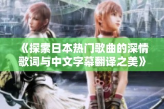 《探索日本热门歌曲的深情歌词与中文字幕翻译之美》